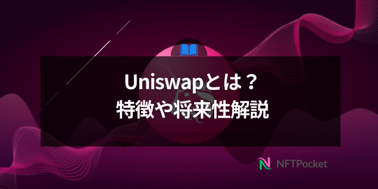 【保存版】Uniswapとは？特徴や将来性をわかりやすく解説